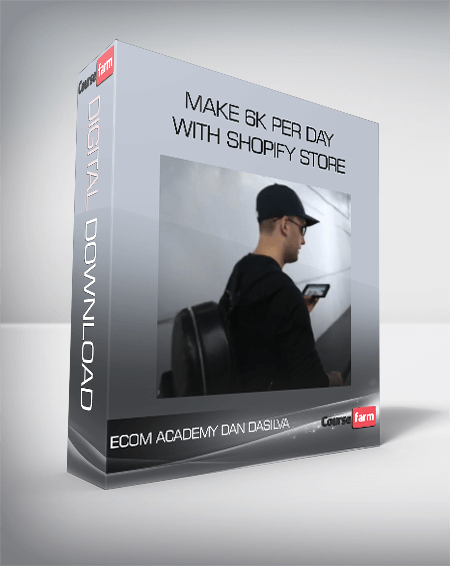 ECOM ACADEMY DAN DASILVA | MAKE 6K PER DAY WITH SHOPIFY STORE