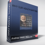 Andrew WeM, M.D – WHY OUR HEALTH MATTERS
