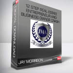 JAY MORRISON – 12 Step Real Estate Entrepreneur and Business Owner Crash Course