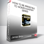 James Brito - How to Be Irresistible to Women MASTERY SERIES