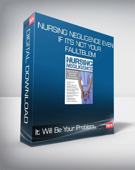 Nursing Negligence Even If It's Not Your Fault, It Will Be Your Problem