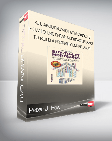 Peter J. How - All About Buy-to-Let Mortgages, How to Use Cheap Mortgage Finance To Build A Property Empire...FAST!