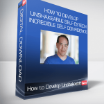 How to Develop Unshakeable Self-Esteem & Incredible Self Confidence