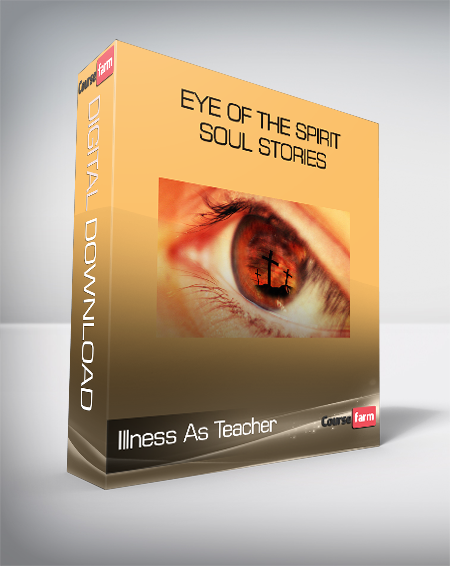 Illness As Teacher - Eye of the Spirit - Soul Stories