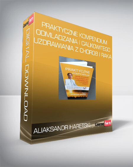 Aliaksandr Haretski - Praktyczne kompendium odmladzania i calkowitego uzdrawiania z chorob i raka