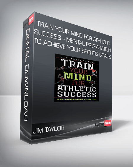 Jim Taylor - Train Your Mind for Athletic Success - Mental Preparation to Achieve Your Sports Goals