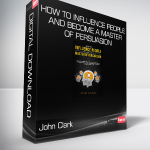 John Clark - How to Influence People and Become a Master of Persuasion