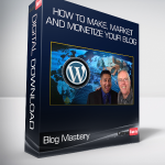 Blog Mastery - How to Make Market and Monetize your Blog