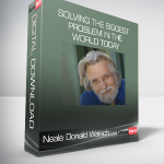 Neale Donald Walsch - Solving the Biggest Problem in the World Today