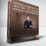 Starting a Business The Right Way - Key Lessons for Busy Entrepreneurs