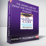 Andrew W. Saul & Ralph Campbell - The Vitamin Cure for Infant and Toddler Health Problems: Prevent and Treat Young Children's Health Problems Using Nutrition and Vitamin Supplementation