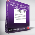 Alan Questel – A Basic Understanding of How You Do Everything You Do! ….Almost