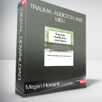 Megan Howard - Trauma, Addiction and Men - Create Connection, Increase Vulnerability and Improve Treatment Outcomes with the Male Client