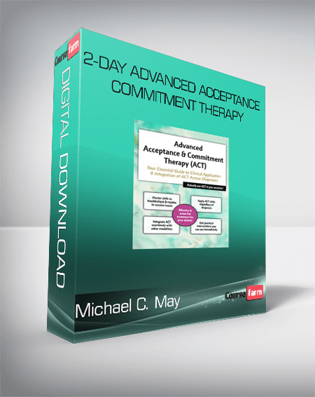 Michael C. May - 2-Day Advanced Acceptance & Commitment Therapy - Your Essential Guide to Clinical Application & Integration of ACT Across Diagnoses