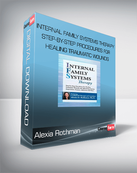 Alexia Rothman - Internal Family Systems Therapy Step-by-Step Procedures for Healing Traumatic Wounds and Alleviating Anxiety, Depression, Trauma, Addiction and More