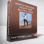 Kate Freeman - Heart Of Releasing - Healthy Body, Beautiful Being