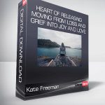 Kate Freeman - Heart Of Releasing - Moving from Loss and Grief into Joy and Love