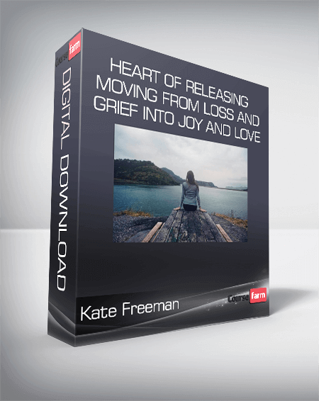 Kate Freeman - Heart Of Releasing - Moving from Loss and Grief into Joy and Love