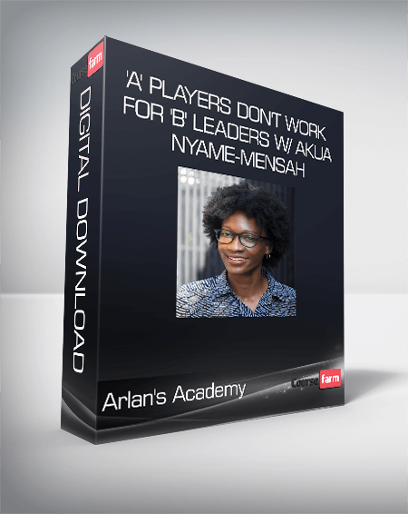 Arlan's Academy - 'A' Players Don't Work for 'B' Leaders w/ Akua Nyame-Mensah