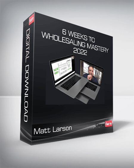 Matt Larson - 6 Weeks to Wholesaling Mastery 2022