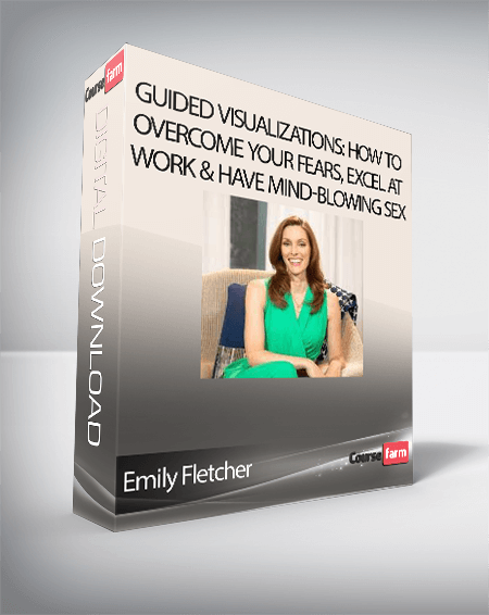 Emily Fletcher - Guided Visualizations: How To Overcome Your Fears, Excel At Work & Have Mind-Blowing Sex