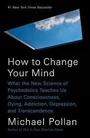 Michael Pollan - How to Change Your Mind: What the New Science of Psychedelics Teaches Us About Consciousness, Dying, Addiction, Depression, and Transcendence