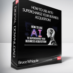 Bruce Whipple - How To Use AI To Supercharge Your Business Acquisition!