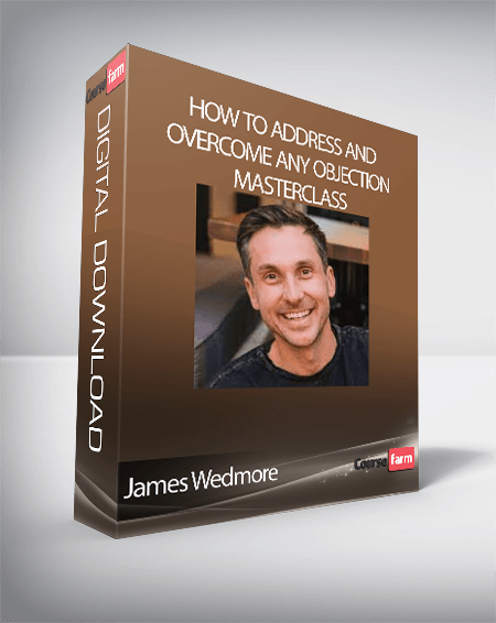 James Wedmore - How to Address and Overcome Any Objection Masterclass