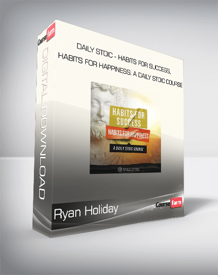 Ryan Holiday - Daily Stoic - HABITS FOR SUCCESS, HABITS FOR HAPPINESS: A DAILY STOIC COURSE