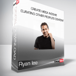 Ryan lee - Create Mega Income Curating Other People's Content