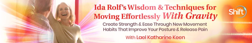 Lael Katherine Keen - The Shift Network - Ida Rolf’s Wisdom & Techniques for Moving Effortlessly With Gravity
