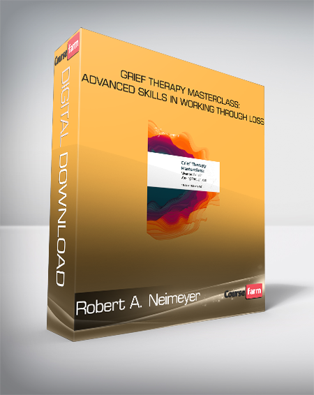 Robert A. Neimeyer - Grief Therapy Masterclass: Advanced Skills in Working Through Loss