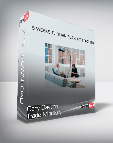 Gary Dayton Trade Mindfully - 6 Weeks to Turn Fear into Profits