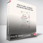 Amy B. Scher - How To Heal Yourself (When No One Else Can)