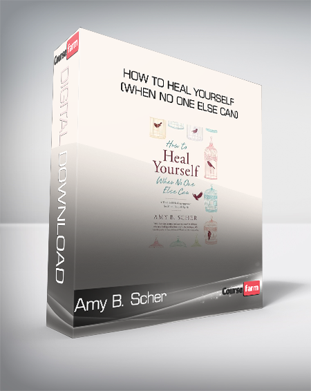 Amy B. Scher - How To Heal Yourself (When No One Else Can)