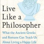 Massimo Pigliucci, Gregory Lopez, Meredith Alexander Kunz - Live Like a Philosopher
