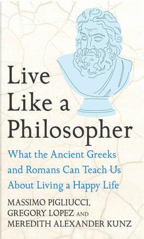 Massimo Pigliucci, Gregory Lopez, Meredith Alexander Kunz - Live Like a Philosopher